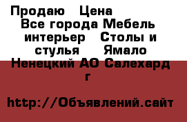 Продаю › Цена ­ 500 000 - Все города Мебель, интерьер » Столы и стулья   . Ямало-Ненецкий АО,Салехард г.